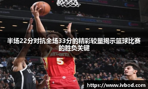 必一运动半场22分对抗全场33分的精彩较量揭示篮球比赛的胜负关键