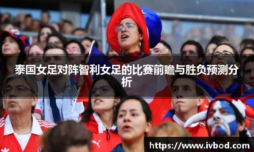 泰国女足对阵智利女足的比赛前瞻与胜负预测分析