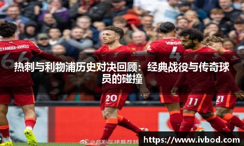 热刺与利物浦历史对决回顾：经典战役与传奇球员的碰撞