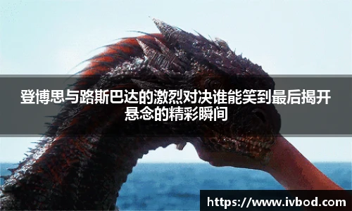 登博思与路斯巴达的激烈对决谁能笑到最后揭开悬念的精彩瞬间