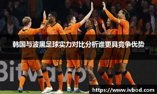 必一运动韩国与波黑足球实力对比分析谁更具竞争优势